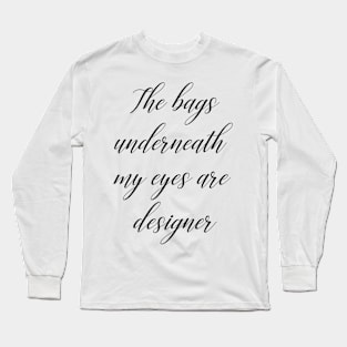 The bags under my eyes are designer Long Sleeve T-Shirt